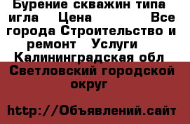 Бурение скважин типа “игла“ › Цена ­ 13 000 - Все города Строительство и ремонт » Услуги   . Калининградская обл.,Светловский городской округ 